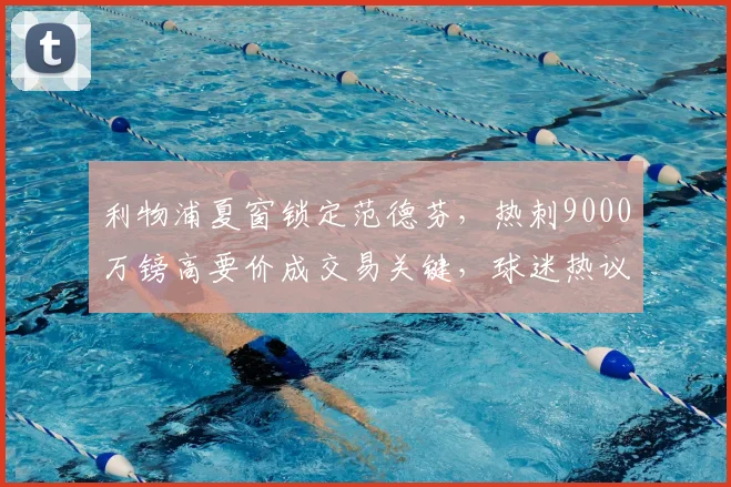 利物浦夏窗锁定范德芬，热刺9000万镑高要价成交易关键，球迷热议转会前景