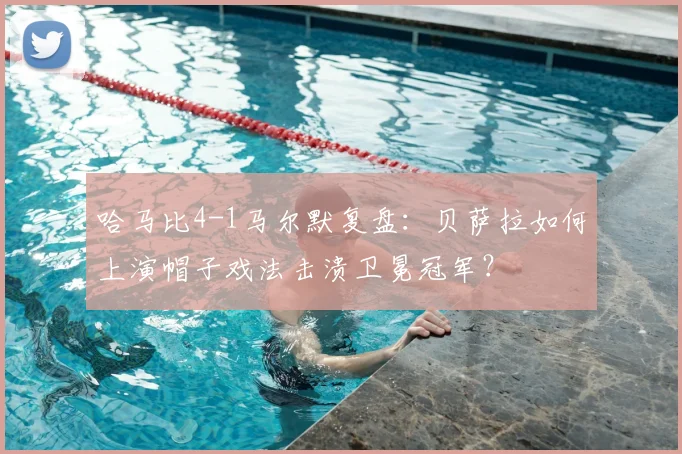 哈马比4-1马尔默复盘：贝萨拉如何上演帽子戏法击溃卫冕冠军？