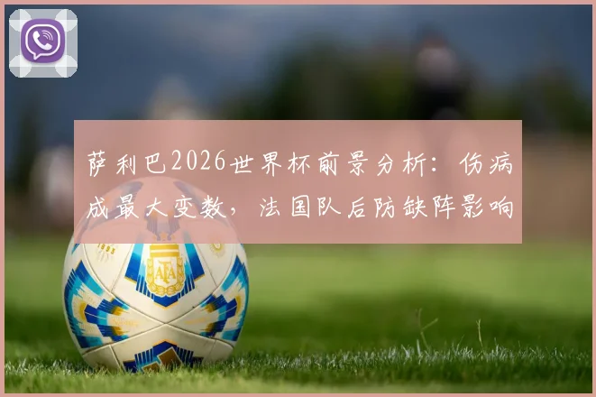 萨利巴2026世界杯前景分析：伤病成最大变数，法国队后防缺阵影响几何？