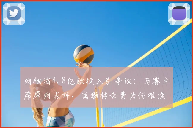 利物浦4.8亿欧投入引争议：马赛主席犀利点评，高额转会费为何难换理想战绩？