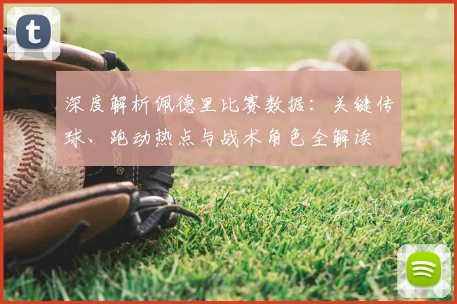 深度解析佩德里比赛数据：关键传球、跑动热点与战术角色全解读