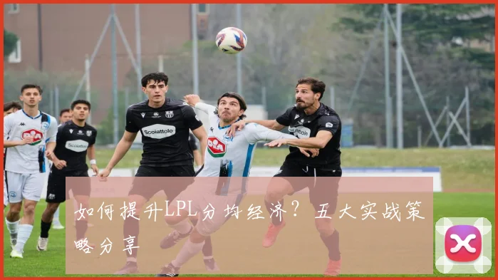 如何提升LPL分均经济?五大实战策略分享
