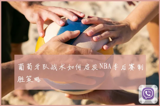 葡萄牙队战术如何启发NBA季后赛制胜策略