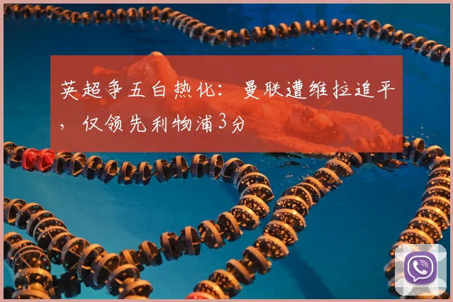 英超争五白热化：曼联遭维拉追平，仅领先利物浦3分