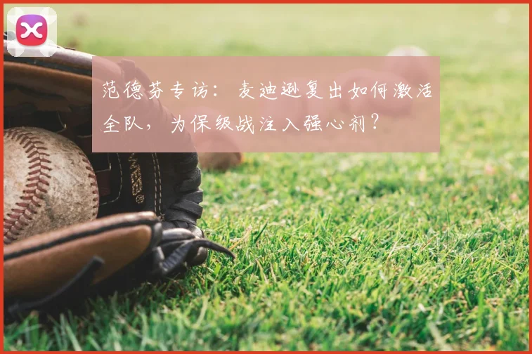 范德芬专访：麦迪逊复出如何激活全队，为保级战注入强心剂？