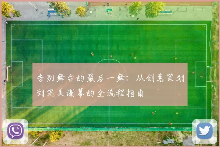 告别舞台的最后一舞：从创意策划到完美谢幕的全流程指南