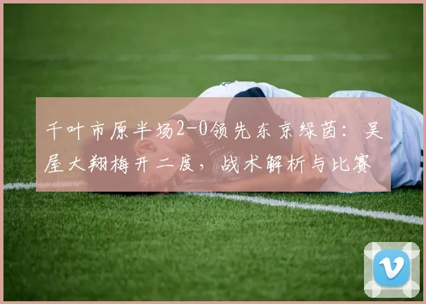 千叶市原半场2-0领先东京绿茵：吴屋大翔梅开二度，战术解析与比赛回顾